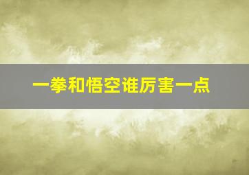 一拳和悟空谁厉害一点