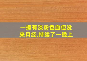 一擦有淡粉色血但没来月经,持续了一晚上