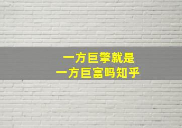 一方巨擎就是一方巨富吗知乎