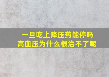 一旦吃上降压药能停吗高血压为什么根治不了呢