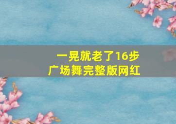 一晃就老了16步广场舞完整版网红