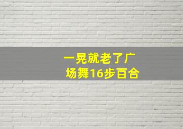 一晃就老了广场舞16步百合