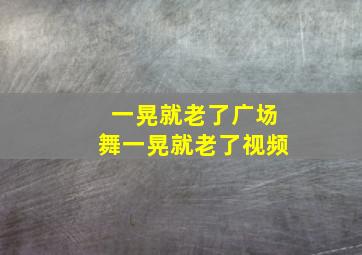 一晃就老了广场舞一晃就老了视频