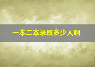 一本二本录取多少人啊