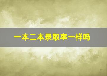 一本二本录取率一样吗