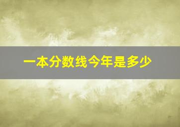 一本分数线今年是多少