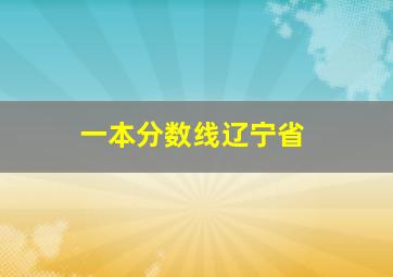 一本分数线辽宁省