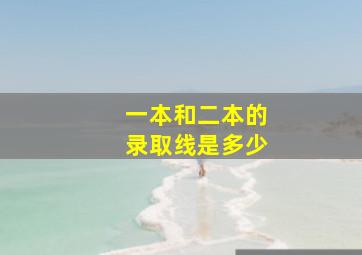 一本和二本的录取线是多少