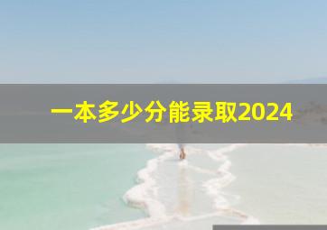 一本多少分能录取2024