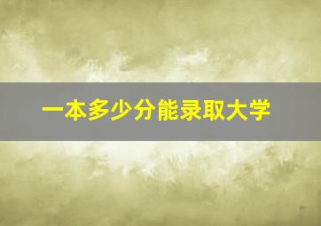 一本多少分能录取大学