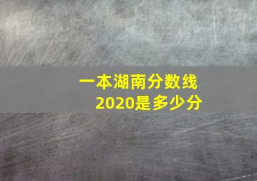 一本湖南分数线2020是多少分