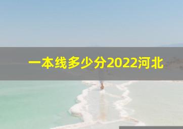 一本线多少分2022河北