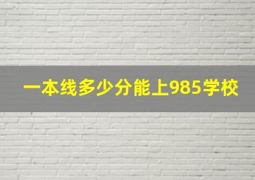 一本线多少分能上985学校