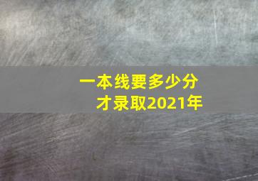 一本线要多少分才录取2021年