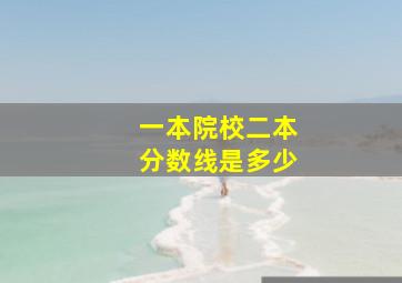 一本院校二本分数线是多少