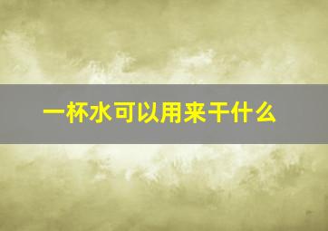 一杯水可以用来干什么