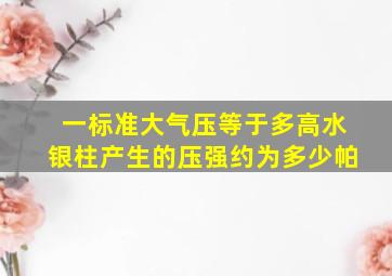 一标准大气压等于多高水银柱产生的压强约为多少帕