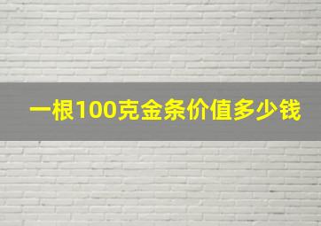 一根100克金条价值多少钱