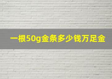 一根50g金条多少钱万足金