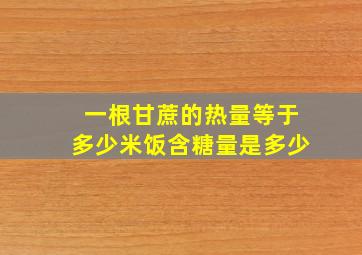 一根甘蔗的热量等于多少米饭含糖量是多少