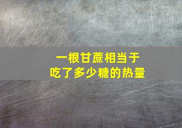 一根甘蔗相当于吃了多少糖的热量