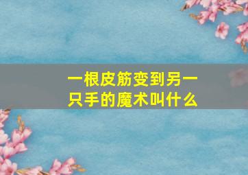 一根皮筋变到另一只手的魔术叫什么