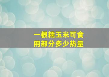 一根糯玉米可食用部分多少热量