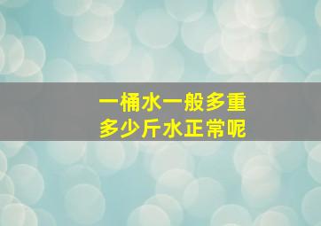 一桶水一般多重多少斤水正常呢