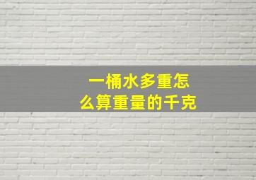 一桶水多重怎么算重量的千克