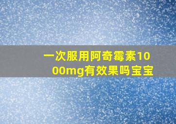 一次服用阿奇霉素1000mg有效果吗宝宝