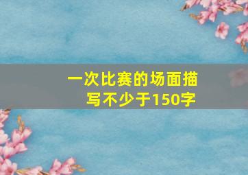 一次比赛的场面描写不少于150字