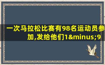 一次马拉松比赛有98名运动员参加,发给他们1−98