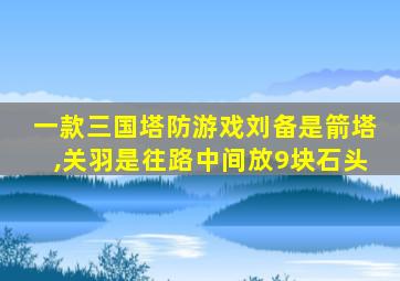 一款三国塔防游戏刘备是箭塔,关羽是往路中间放9块石头