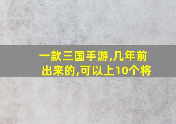 一款三国手游,几年前出来的,可以上10个将