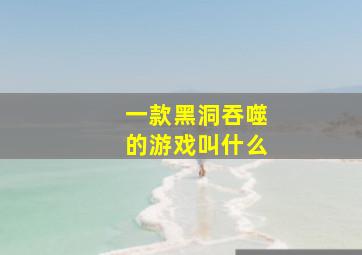 一款黑洞吞噬的游戏叫什么