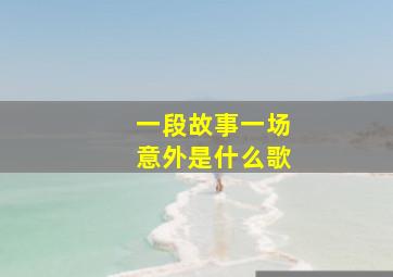 一段故事一场意外是什么歌