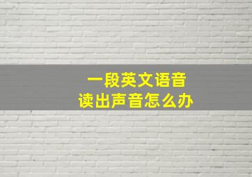 一段英文语音读出声音怎么办