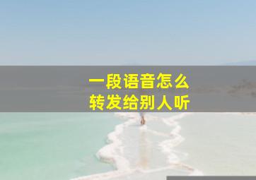 一段语音怎么转发给别人听