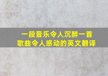 一段音乐令人沉醉一首歌曲令人感动的英文翻译