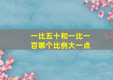 一比五十和一比一百哪个比例大一点