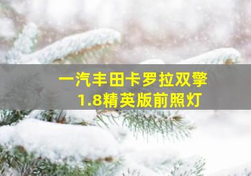 一汽丰田卡罗拉双擎1.8精英版前照灯