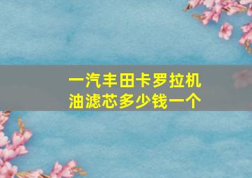 一汽丰田卡罗拉机油滤芯多少钱一个