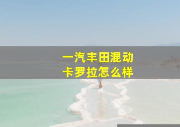 一汽丰田混动卡罗拉怎么样