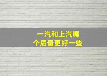 一汽和上汽哪个质量更好一些