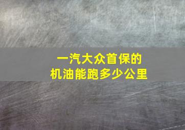 一汽大众首保的机油能跑多少公里