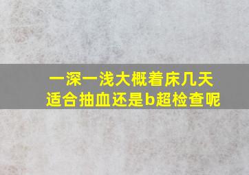 一深一浅大概着床几天适合抽血还是b超检查呢