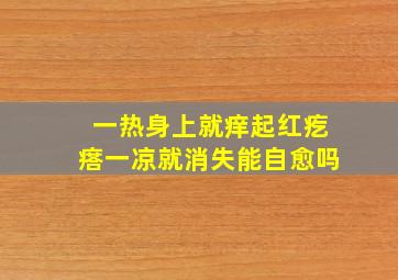 一热身上就痒起红疙瘩一凉就消失能自愈吗