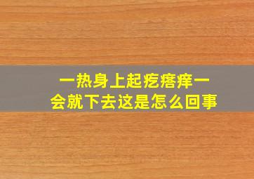 一热身上起疙瘩痒一会就下去这是怎么回事