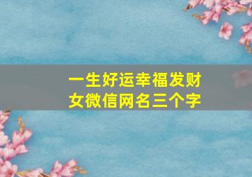 一生好运幸福发财女微信网名三个字