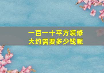 一百一十平方装修大约需要多少钱呢